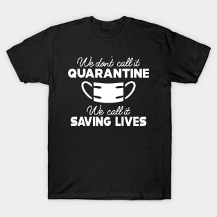 Quarantine - We don't call it quarantine we call it saving lives T-Shirt